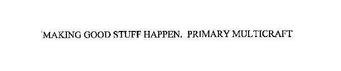 MAKING GOOD STUFF HAPPEN.  PRIMARY MULTICRAFT