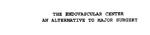 THE ENDOVASCULAR CENTER AN ALTERNATIVE TO MAJOR SURGERY