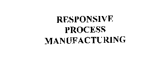 RESPONSIVE PROCESS MANUFACTURING