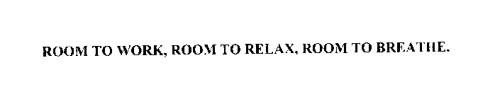 ROOM TO WORK, ROOM TO RELAX, ROOM TO BREATHE.