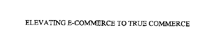 ELEVATING E-COMMERCE TO TRUE COMMERCE