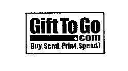 GIFT TO GO.COM BUY, SEND, PRINT, SPEND!