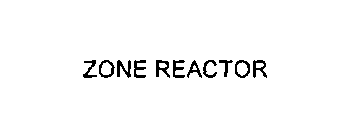 ZONE REACTOR