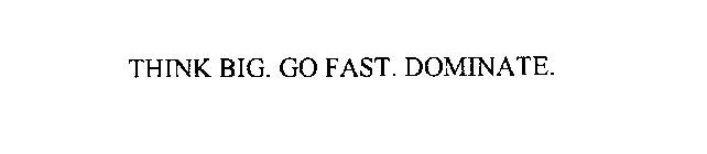 THINK BIG. GO FAST. DOMINATE.