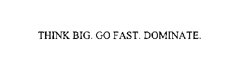 THINK BIG. GO FAST. DOMINATE.