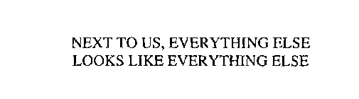 NEXT TO US, EVERYTHING ELSE LOOKS LIKE EVERYTHING ELSE