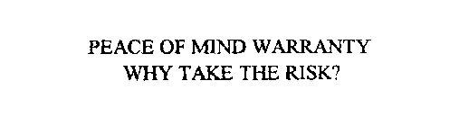 PEACE OF MIND WARRANTY WHY TAKE THE RISK?