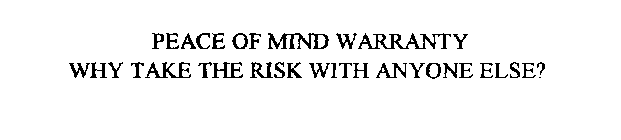 PEACE OF MIND WARRANTY WHY TAKE THE RISK WITH ANYONE ELSE?