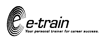 E E-TRAIN YOUR PERSONAL TRAINER FOR CAREER SUCCESS.