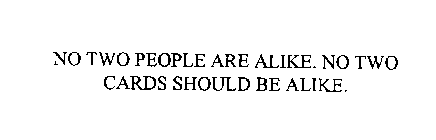 NO TWO PEOPLE ARE ALIKE. NO TWO CARDS SHOULD BE ALIKE.