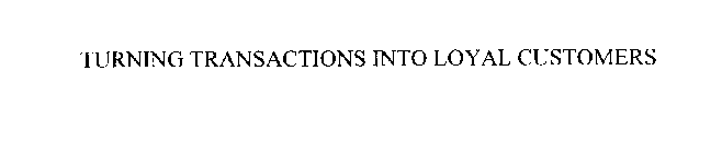 TURNING TRANSACTIONS INTO LOYAL CUSTOMERS