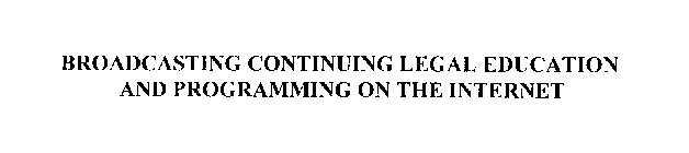 BROADCASTING CONTINUING LEGAL EDUCATION AND PROGRAMMING ON THE INTERNET