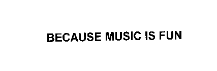 BECAUSE MUSIC IS FUN