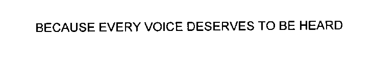 BECAUSE EVERY VOICE DESERVES TO BE HEARD