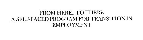 FROM HERE...TO THERE A SELF-PACED PROGRAM FOR TRANSITION IN EMPLOYMENT