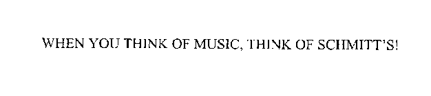 WHEN YOU THINK OF MUSIC, THINK OF SCHMITT'S!