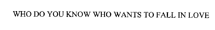 WHO DO YOU KNOW WHO WANTS TO FALL IN LOVE