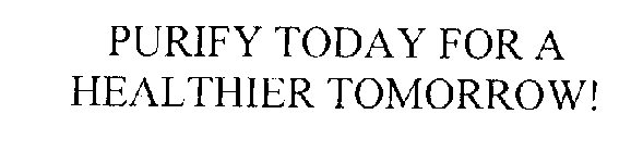 PURIFY TODAY FOR A HEALTHIER TOMORROW!