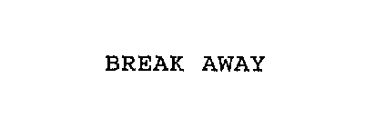 BREAK AWAY