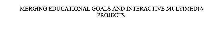 MERGING EDUCATIONAL GOALS AND INTERACTIVE MULTIMEDIA PROJECTS