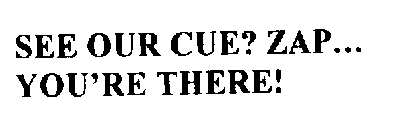 SEE OUR CUE? ZAP... YOU'RE THERE!