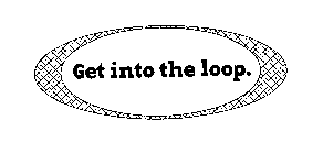 GET INTO THE LOOP.