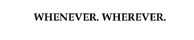 WHENEVER. WHEREVER.