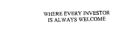 WHERE EVERY INVESTOR IS ALWAYS WELCOME