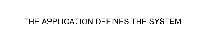 THE APPLICATION DEFINES THE SYSTEM