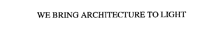 WE BRING ARCHITECTURE TO LIGHT