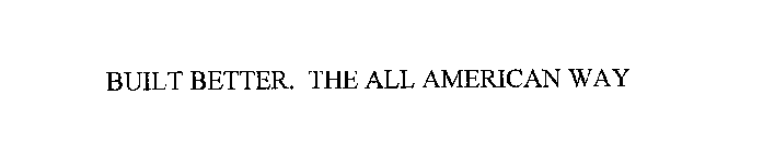 BUILT BETTER. THE ALL AMERICAN WAY