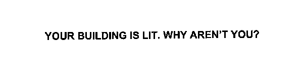 YOUR BUILDING IS LIT. WHY AREN'T YOU?