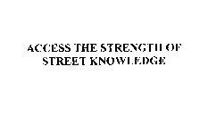 ACCESS THE STRENGTH OF STREET KNOWLEDGE