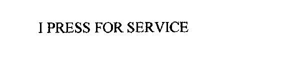 I PRESS FOR SERVICE