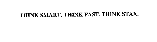 THINK SMART. THINK FAST. THINK STAX.