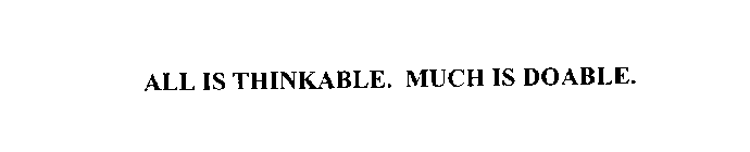 ALL IS THINKABLE. MUCH IS DOABLE.