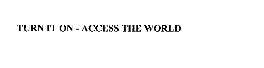 TURN IT ON - ACCESS THE WORLD