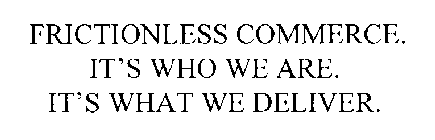 FRICTIONLESS COMMERCE. IT'S WHO WE ARE. IT'S WHAT WE DELIVER.