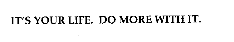 IT'S YOUR LIFE. DO MORE WITH IT.