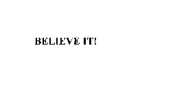 BELIEVE IT!