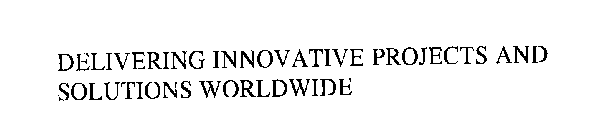 DELIVERING INNOVATIVE PROJECTS AND SOLUTIONS WORLDWIDE