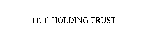 TITLE HOLDING TRUST