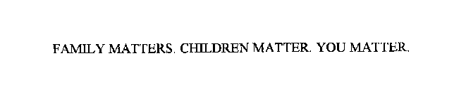 FAMILY MATTERS. CHILDREN MATTER. YOU MATTER.