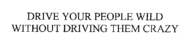 DRIVE YOUR PEOPLE WILD WITHOUT DRIVING THEM CRAZY