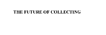 THE FUTURE OF COLLECTING