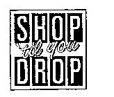 SHOP 'TIL YOU DROP