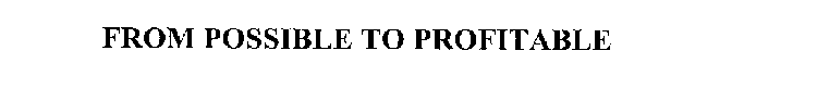 FROM POSSIBLE TO PROFITABLE