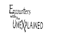 ENCOUNTERS WITH THE UNEXPLAINED
