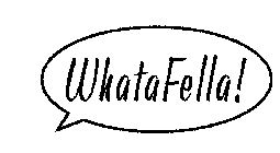 WHATAFELLA!