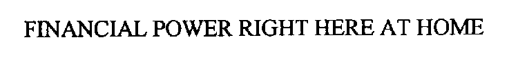 FINANCIAL POWER RIGHT HERE AT HOME
